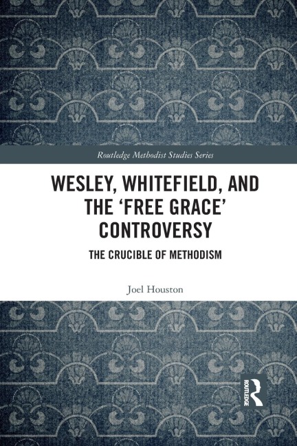 Wesley, Whitefield and the Free Grace Controversy: The Crucible of Methodism