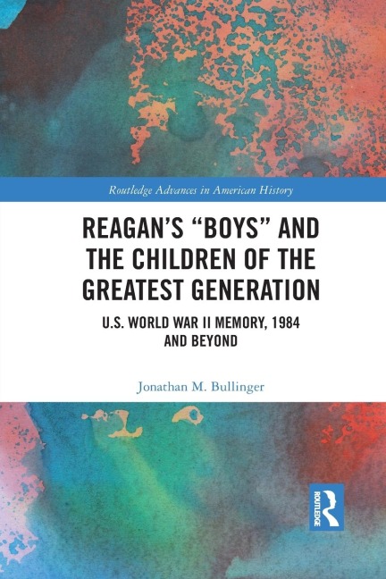 Reagan's "Boys" and the Children of the Greatest Generation: U.S. World War II Memory, 1984 and Beyond