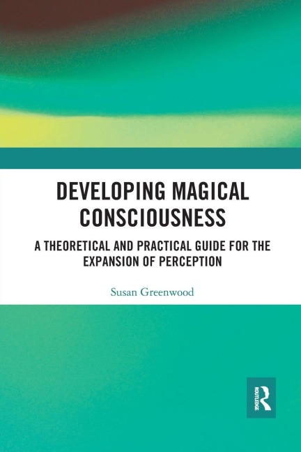Developing Magical Consciousness: A Theoretical and Practical Guide for the Expansion of Perception