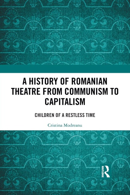 A History of Romanian Theatre from Communism to Capitalism: Children of a Restless Time