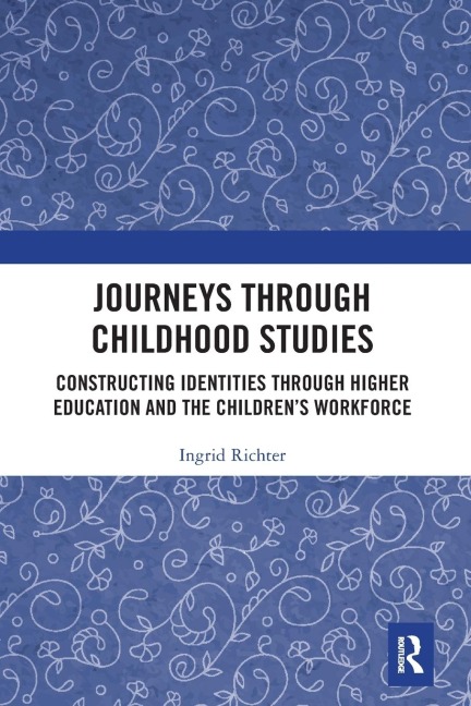 Journeys through Childhood Studies: Constructing Identities through Higher Education and the Childrens Workforce