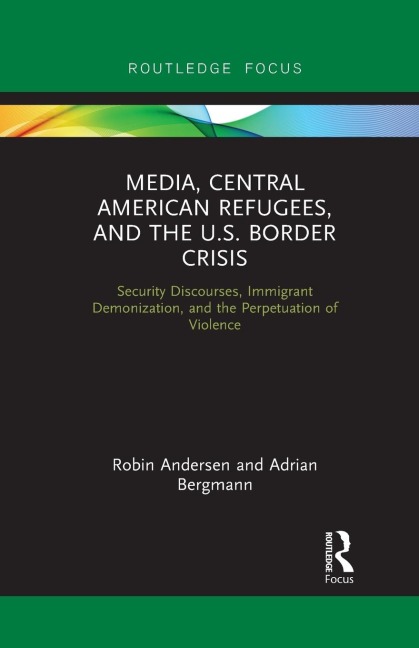 Media, Central American Refugees, and the U.S. Border Crisis: Security Discourses, Immigrant Demonization, and the Perpetuation of Violence