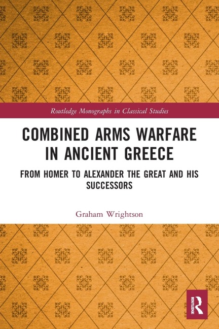 Combined Arms Warfare in Ancient Greece: From Homer to Alexander the Great and his Successors
