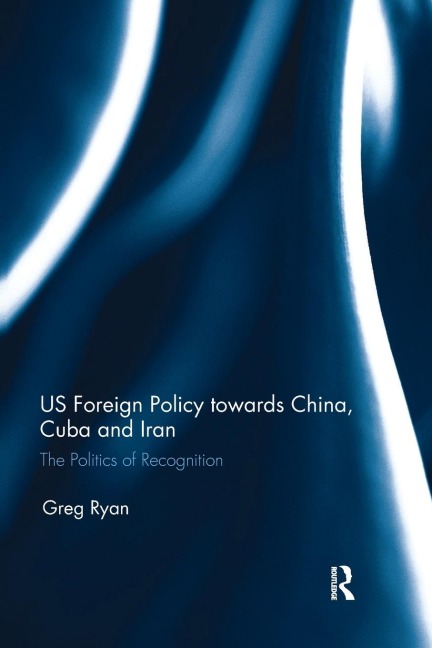 US Foreign Policy towards China, Cuba and Iran: The Politics of Recognition