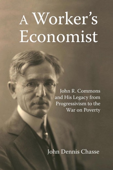 A Workers Economist: John R. Commons and His Legacy from Progressivism to the War on Poverty