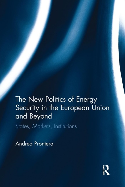 The New Politics of Energy Security in the European Union and Beyond: States, Markets, Institutions