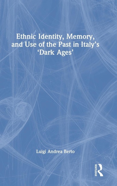 Ethnic Identity, Memory, and Use of the Past in Italy's 'Dark Ages'
