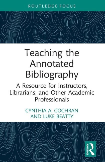 Teaching the Annotated Bibliography: A Resource for Instructors, Librarians, and Other Academic Professionals