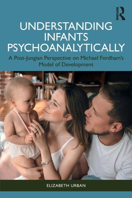 Understanding Infants Psychoanalytically: A Post-Jungian Perspective on Michael Fordhams Model of Development