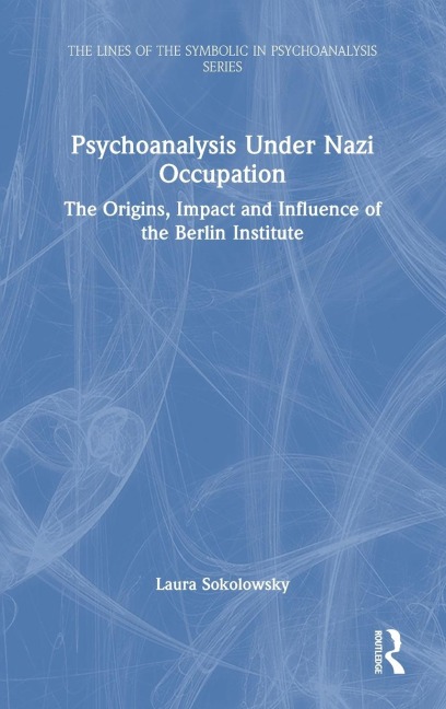 Psychoanalysis Under Nazi Occupation: The Origins, Impact and Influence of the Berlin Institute