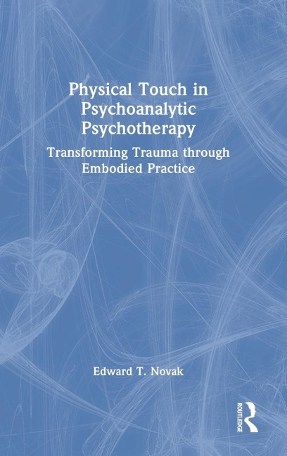 Physical Touch in Psychoanalytic Psychotherapy: Transforming Trauma through Embodied Practice