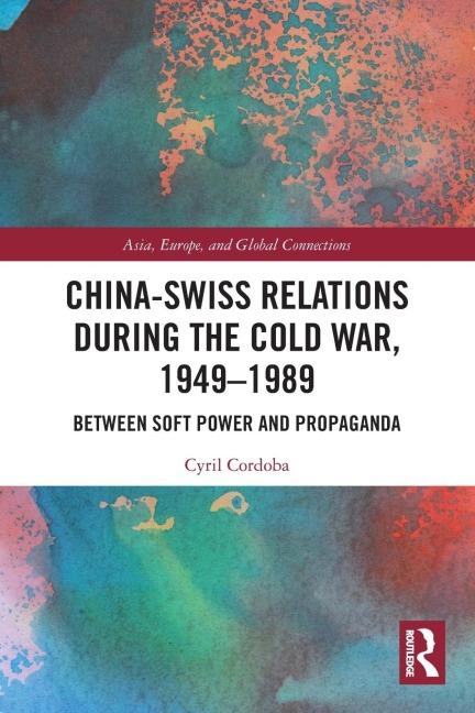 China-Swiss Relations during the Cold War, 1949-1989: Between Soft Power and Propaganda