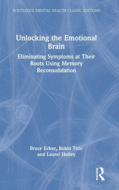 Unlocking the Emotional Brain: Eliminating Symptoms at Their Roots Using Memory Reconsolidation
