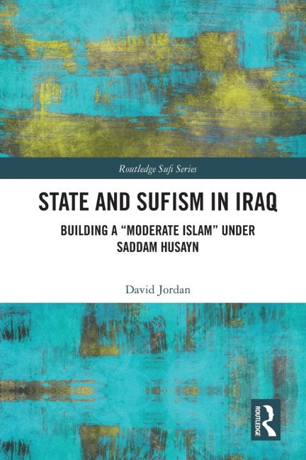 State and Sufism in Iraq: Building a "Moderate Islam" Under Saddam Husayn
