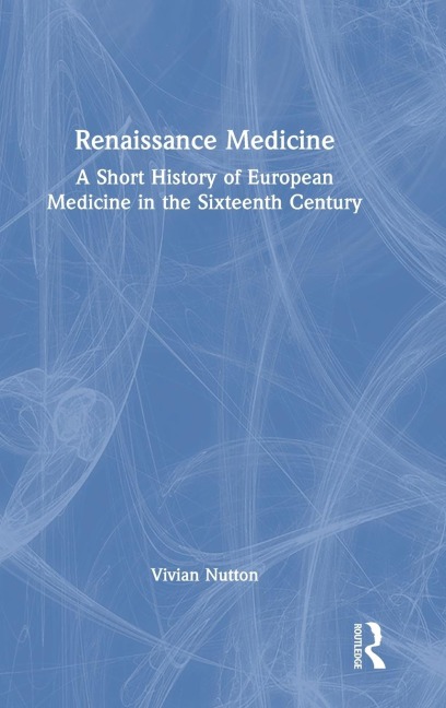 Renaissance Medicine: A Short History of European Medicine in the Sixteenth Century