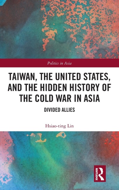 Taiwan, the United States, and the Hidden History of the Cold War in Asia: Divided Allies