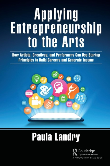 Applying Entrepreneurship to the Arts: How Artists, Creatives, and Performers Can Use Startup Principles to Build Careers and Generate Income