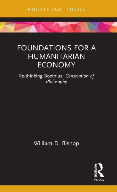 Foundations for a Humanitarian Economy: Re-thinking Boethius Consolation of Philosophy