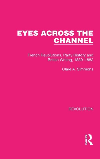 Eyes Across the Channel: French Revolutions, Party History and British Writing, 1830-1882