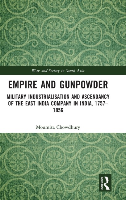 Empire and Gunpowder: Military Industrialisation and Ascendancy of the East India Company in India, 1757-1856