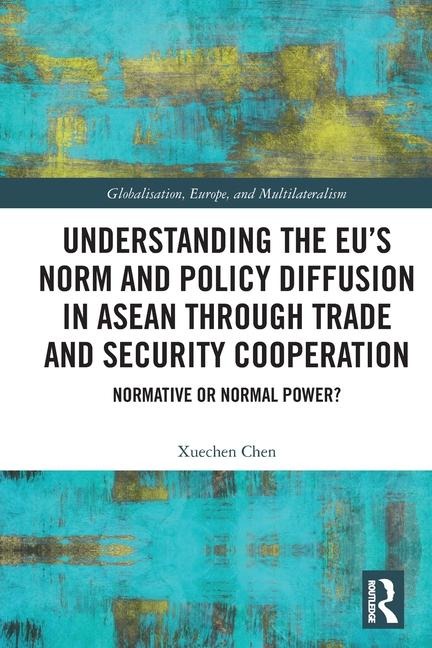 Understanding the EUs Norm and Policy Diffusion in ASEAN through Trade and Security Cooperation: Normative or Normal Power?