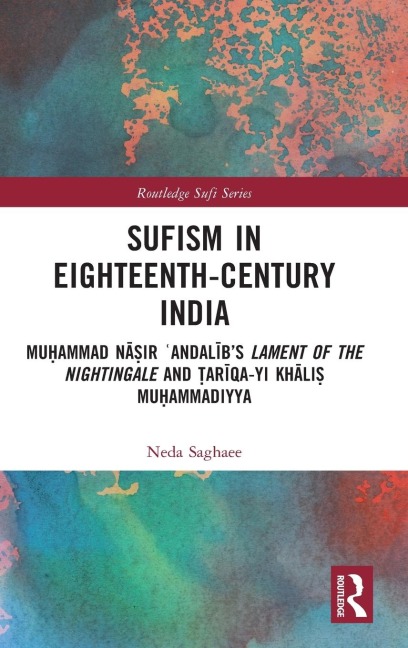 Sufism in Eighteenth-Century India: Mu¿ammad N¿¿ir ¿Andal¿b's Lament of the Nightingale and ¿ar¿qa-yi Kh¿li¿ Mu¿ammadiyya
