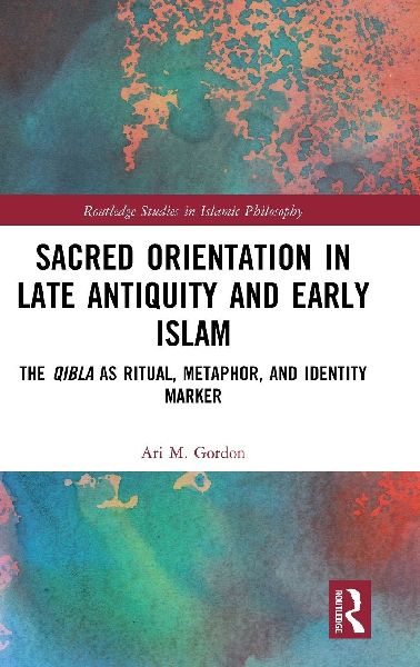 Sacred Orientation in Late Antiquity and Early Islam: The Qibla as Ritual, Metaphor, and Identity Marker