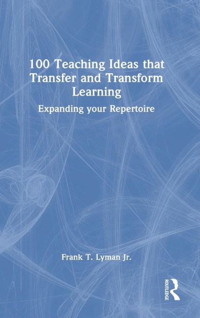 100 Teaching Ideas that Transfer and Transform Learning: Expanding your Repertoire