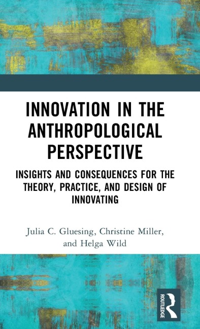 Innovation in the Anthropological Perspective: Insights and Consequences for the Theory, Practice, and Design of Innovating