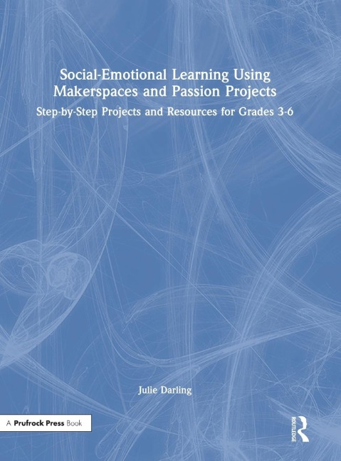 Social-Emotional Learning Using Makerspaces and Passion Projects: Step-by-Step Projects and Resources for Grades 3-6