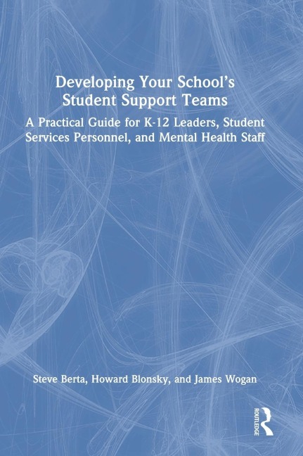 Developing Your School's Student Support Teams: A Practical Guide for K-12 Leaders, Student Services Personnel, and Mental Health Staff