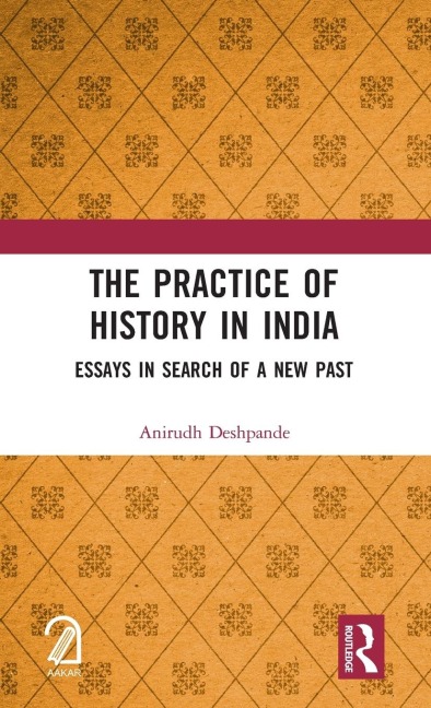 The Practice of History in India: Essays in Search of a New Past