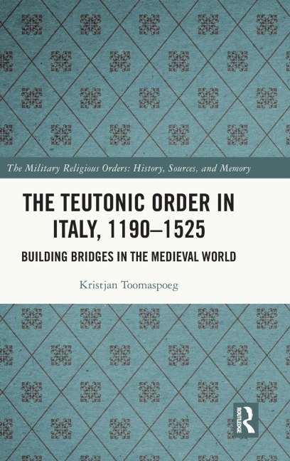 The Teutonic Order in Italy, 1190-1525: Building Bridges in the Medieval World