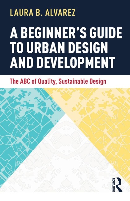 A Beginners Guide to Urban Design and Development: The ABC of Quality, Sustainable Design