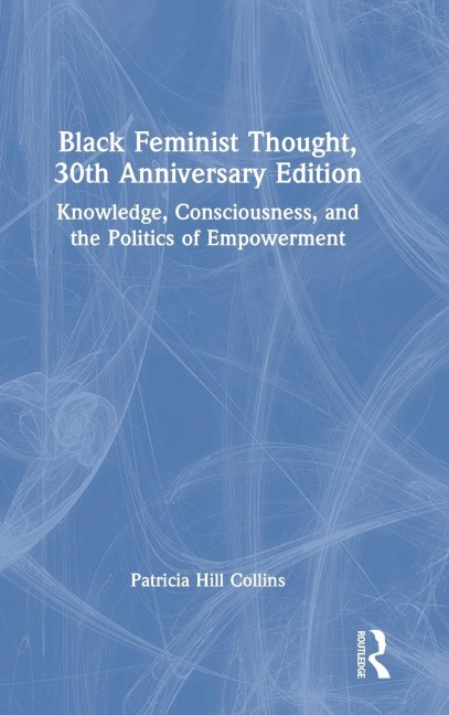 Black Feminist Thought, 30th Anniversary Edition: Knowledge, Consciousness, and the Politics of Empowerment
