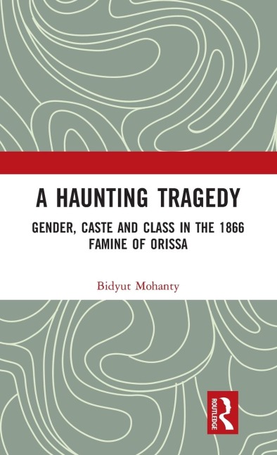 A Haunting Tragedy: Gender, Caste and Class in the 1866 Famine of Orissa