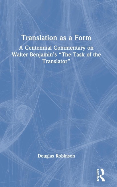 Translation as a Form: A Centennial Commentary on Walter Benjamins The Task of the Translator