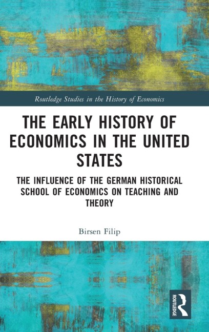 The Early History of Economics in the United States: The Influence of the German Historical School of Economics on Teaching and Theory