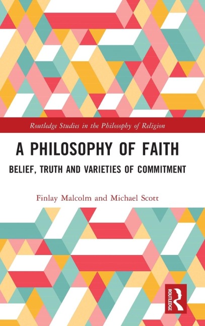A Philosophy of Faith: Belief, Truth and Varieties of Commitment