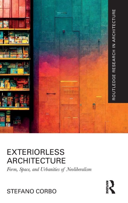 Exteriorless Architecture: Form, Space, and Urbanities of Neoliberalism