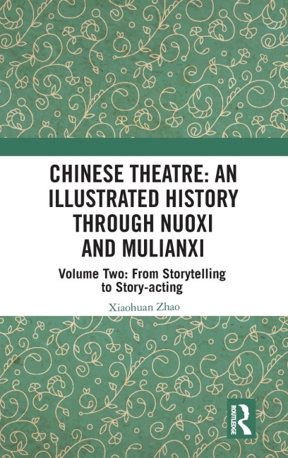 Chinese Theatre: An Illustrated History Through Nuoxi and Mulianxi: Volume Two: From Storytelling to Story-acting