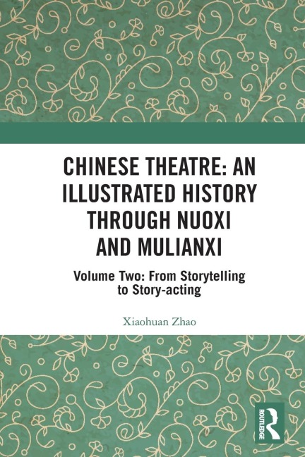 Chinese Theatre: An Illustrated History Through Nuoxi and Mulianxi: Volume Two: From Storytelling to Story-acting