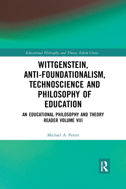 Wittgenstein, Anti-foundationalism, Technoscience and Philosophy of Education: An Educational Philosophy and Theory Reader Volume VIII