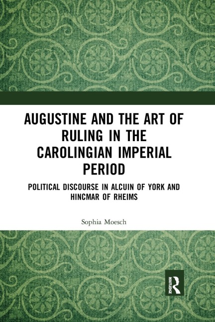 Augustine and the Art of Ruling in the Carolingian Imperial Period: Political Discourse in Alcuin of York and Hincmar of Rheims