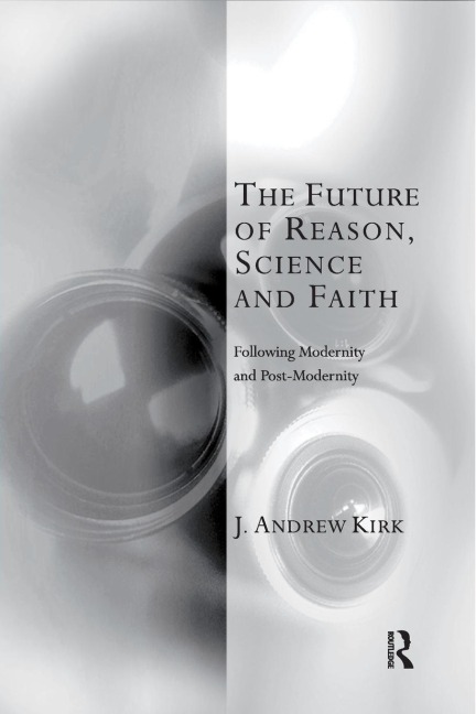 The Future of Reason, Science and Faith: Following Modernity and Post-Modernity