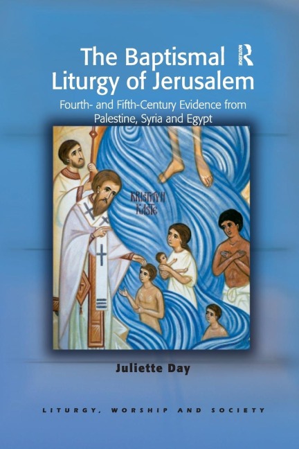 The Baptismal Liturgy of Jerusalem: Fourth- and Fifth-Century Evidence from Palestine, Syria and Egypt