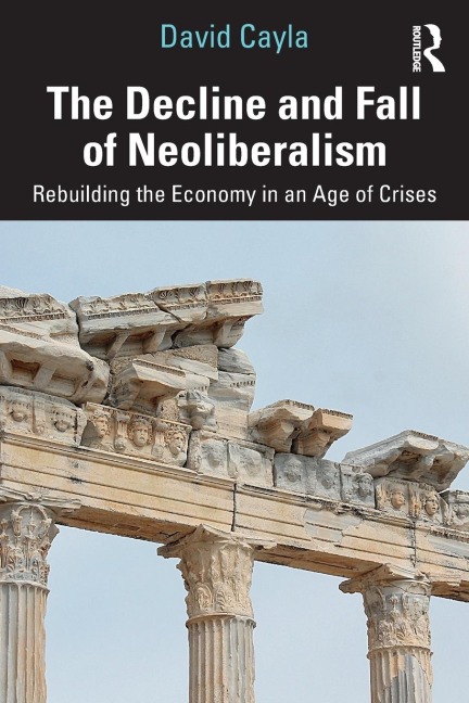 The Decline and Fall of Neoliberalism: Rebuilding the Economy in an Age of Crises