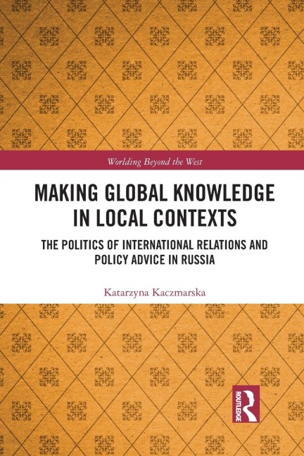 Making Global Knowledge in Local Contexts: The Politics of International Relations and Policy Advice in Russia