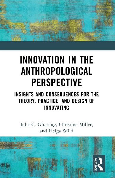Innovation in the Anthropological Perspective: Insights and Consequences for the Theory, Practice, and Design of Innovating