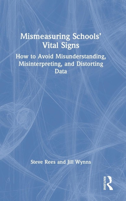 Mismeasuring Schools Vital Signs: How to Avoid Misunderstanding, Misinterpreting, and Distorting Data